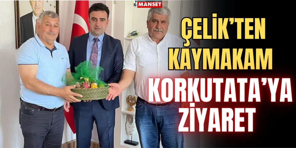 ÇELİK’TEN KAYMAKAM KORKUTATA’YA ZİYARET