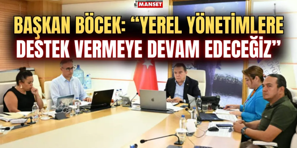 BAŞKAN BÖCEK: “YEREL YÖNETİMLERE DESTEK VERMEYE DEVAM EDECEĞİZ”