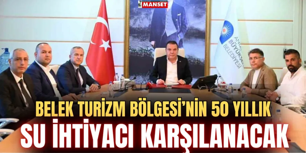 BELEK TURİZM BÖLGESİ’NİN 50 YILLIK SU İHTİYACI KARŞILANACAK