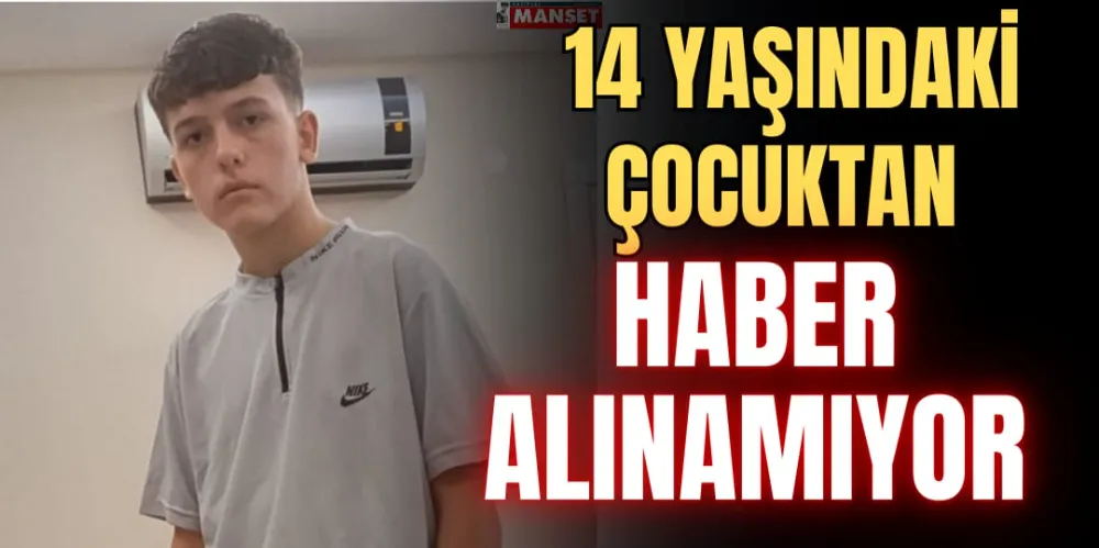 14 YAŞINDAKİ ÇOCUKTAN HABER ALINAMIYOR 