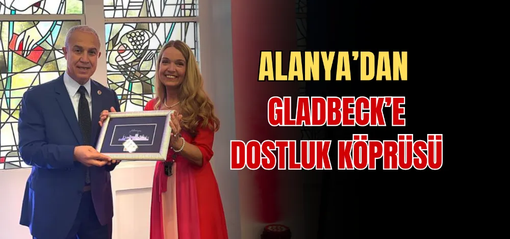 ALANYA’DAN GLADBECK’E DOSTLUK KÖPRÜSÜ 