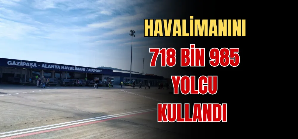 HAVALİMANINI 718 BİN 985 YOLCU KULLANDI 