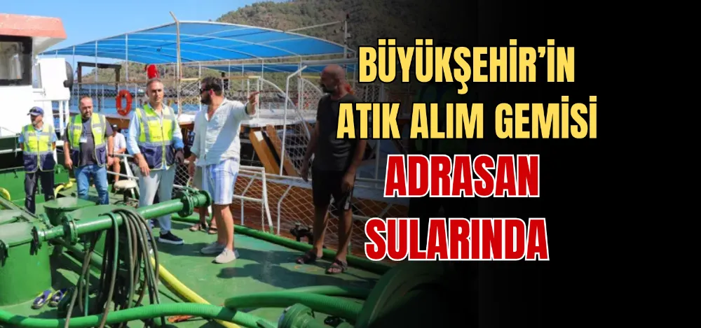 BÜYÜKŞEHİR’İN ATIK ALIM GEMİSİ ADRASAN SULARINDA 