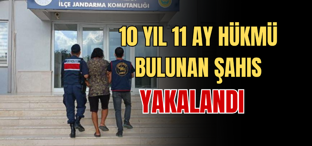 10 YIL 11 AY HÜKMÜ BULUNAN ŞAHIS YAKALANDI