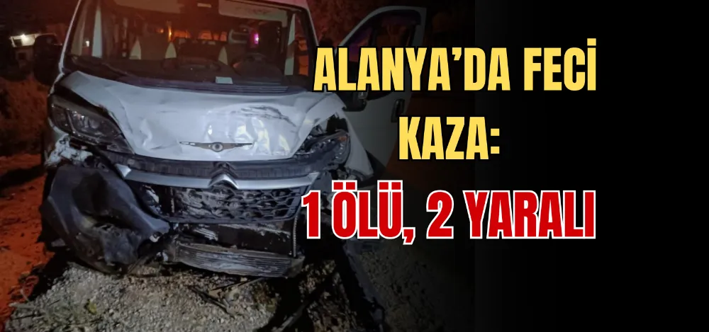 ALANYA’DA FECİ KAZA: 1 ÖLÜ, 2 YARALI 