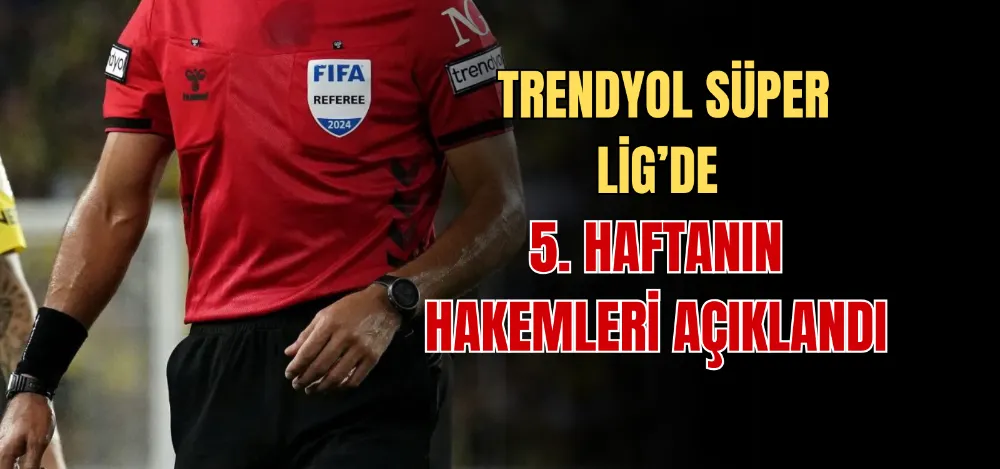 TRENDYOL SÜPER LİG’DE 5. HAFTANIN HAKEMLERİ AÇIKLANDI 