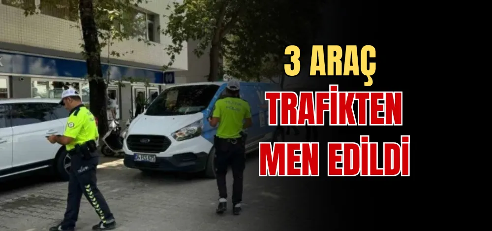 3 ARAÇ TRAFİKTEN MEN EDİLDİ 