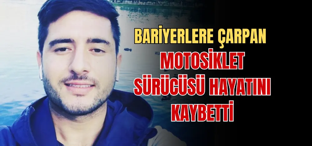 BARİYERLERE ÇARPAN MOTOSİKLET SÜRÜCÜSÜ HAYATINI KAYBETTİ 