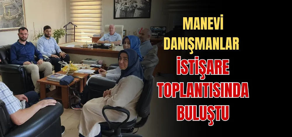 MANEVİ DANIŞMANLAR İSTİŞARE TOPLANTISINDA BULUŞTU 