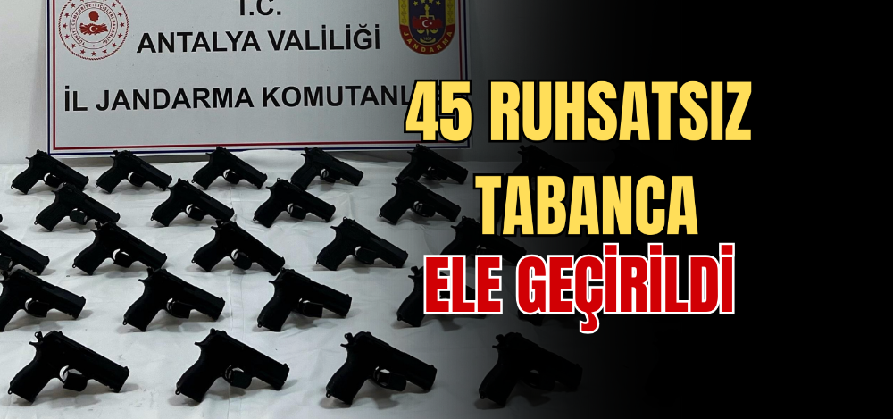 45 RUHSATSIZ TABANCA ELE GEÇİRİLDİ