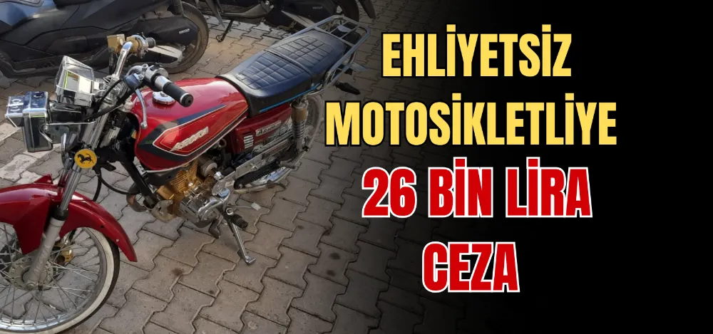 EHLİYETSİZ MOTOSİKLETLİYE 26 BİN LİRA CEZA 