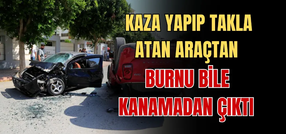 KAZA YAPIP TAKLA ATAN ARAÇTAN BURNU BİLE KANAMADAN ÇIKTI 