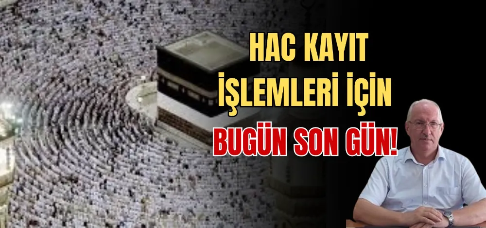 HAC KAYIT İŞLEMLERİ İÇİN BUGÜN SON GÜN! 