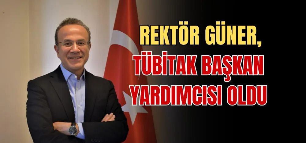 REKTÖR GÜNER, TÜBİTAK BAŞKAN YARDIMCISI OLDU 