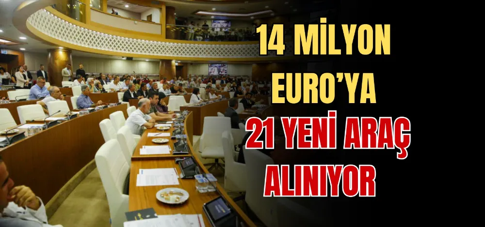 14 MİLYON EURO’YA 21 YENİ ARAÇ ALINIYOR 