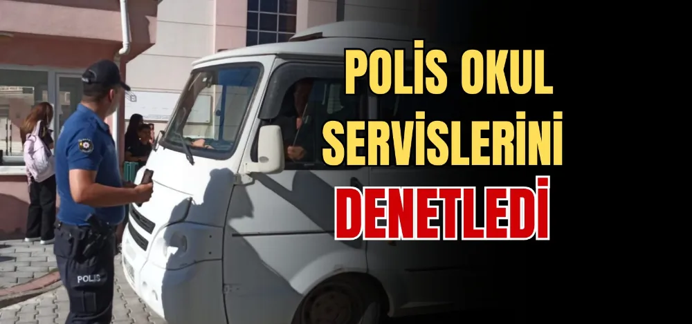 POLİS OKUL SERVİSLERİNİ DENETLEDİ 