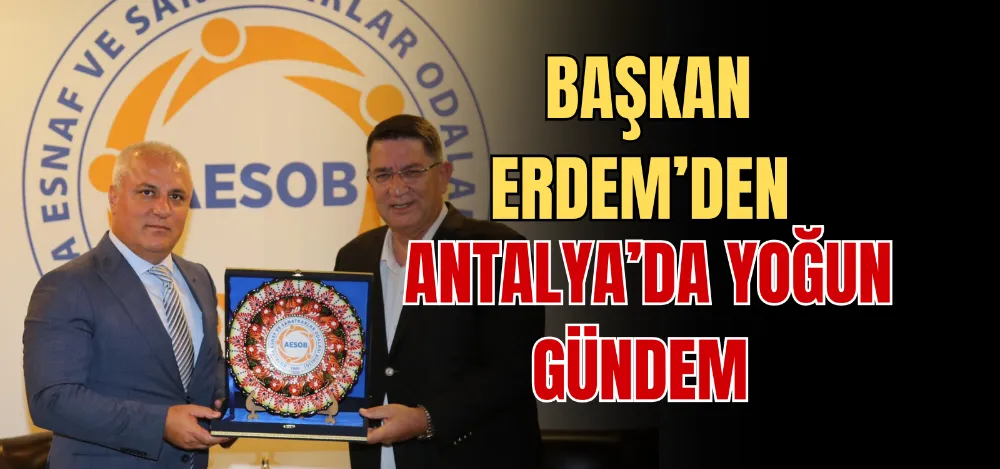 BAŞKAN ERDEM’DEN ANTALYA’DA YOĞUN GÜNDEM 