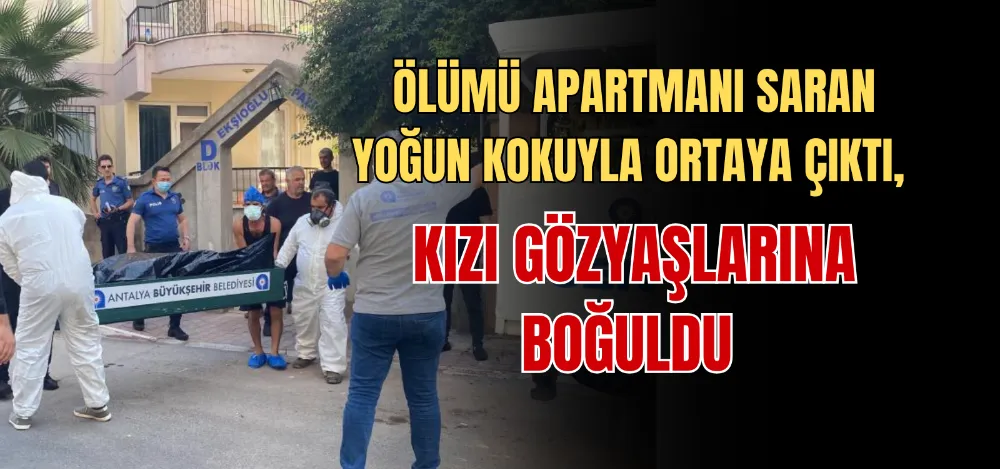 ÖLÜMÜ APARTMANI SARAN YOĞUN KOKUYLA ORTAYA ÇIKTI, KIZI GÖZYAŞLARINA BOĞULDU 