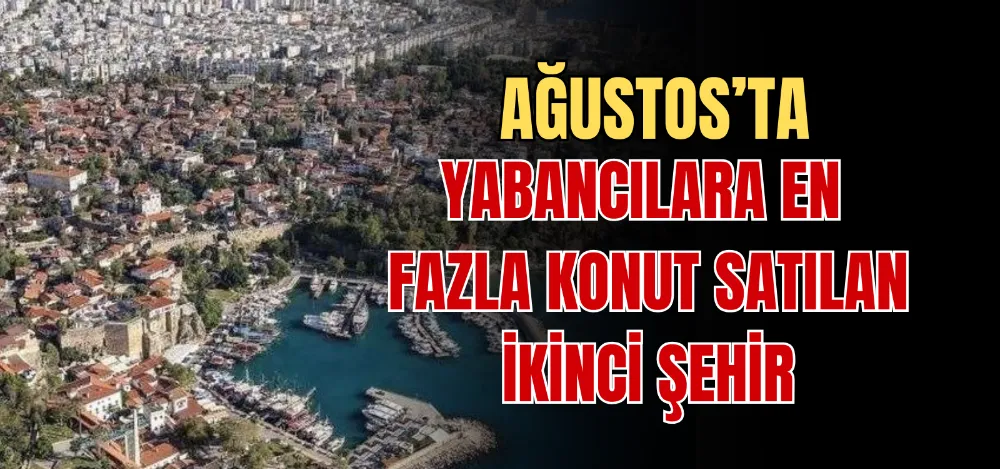 AĞUSTOS’TA YABANCILARA EN FAZLA KONUT SATILAN İKİNCİ ŞEHİR  