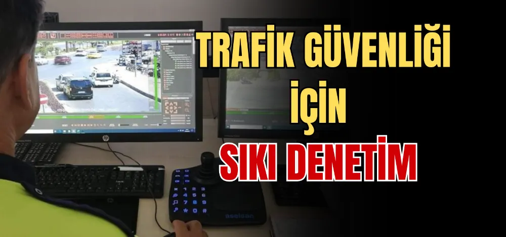 TRAFİK GÜVENLİĞİ İÇİN SIKI DENETİM 