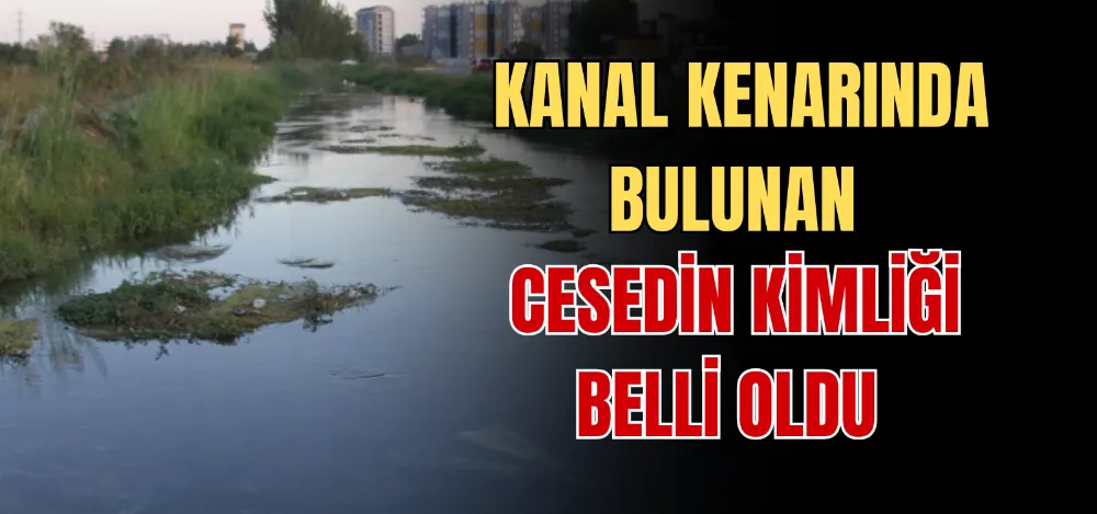 KANAL KENARINDA BULUNAN CESEDİN KİMLİĞİ BELLİ OLDU 