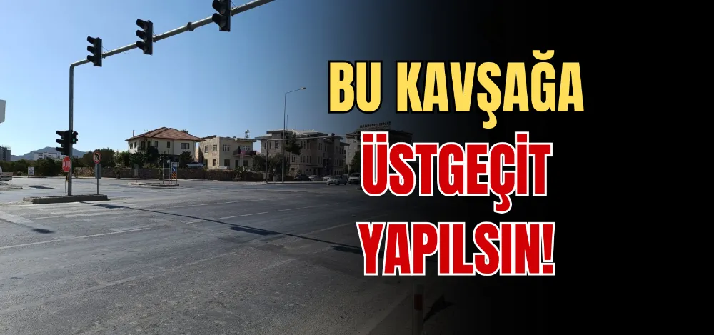 BU KAVŞAĞA ÜSTGEÇİT YAPILSIN! 