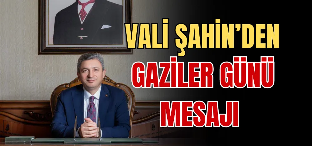 VALİ ŞAHİN’DEN GAZİLER GÜNÜ MESAJI 