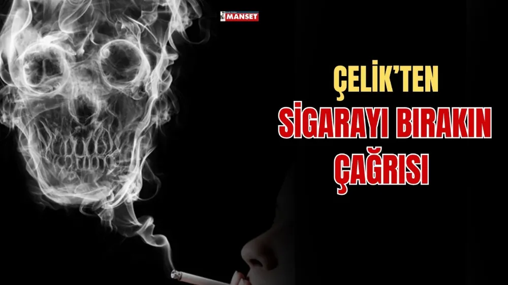 ÇELİK’TEN SİGARAYI BIRAKIN ÇAĞRISI 