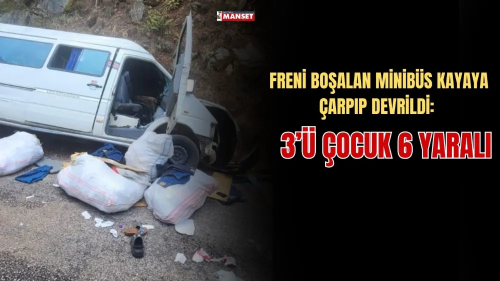 FRENİ BOŞALAN MİNİBÜS KAYAYA ÇARPIP DEVRİLDİ: 3’Ü ÇOCUK 6 YARALI