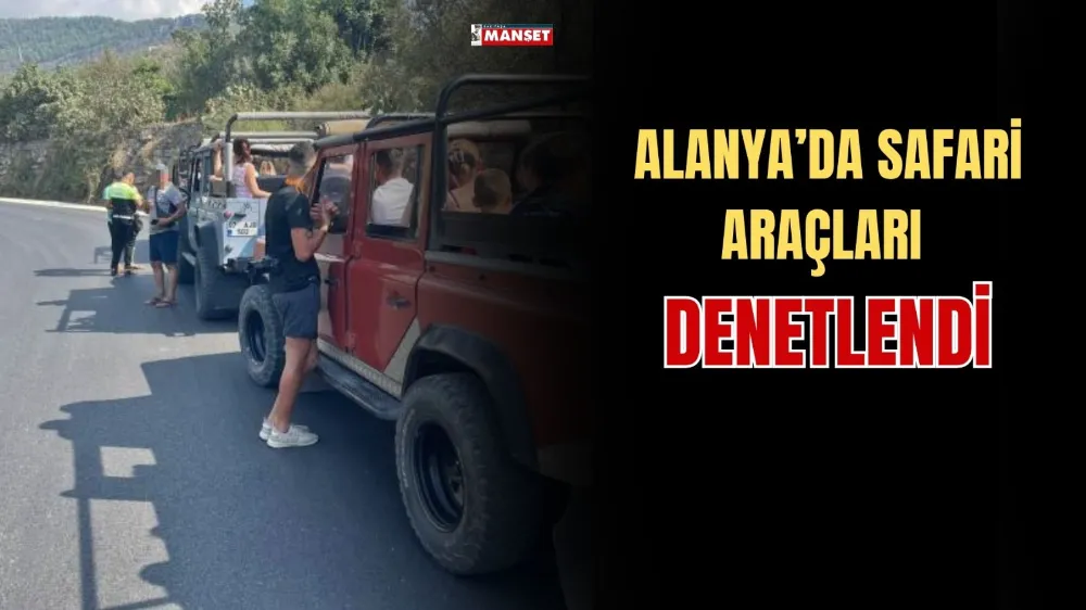 ALANYA’DA SAFARİ ARAÇLARI DENETLENDİ