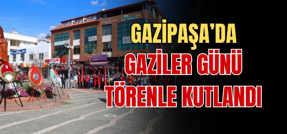 GAZİPAŞA’DA GAZİLER GÜNÜ TÖRENLE KUTLANDI 