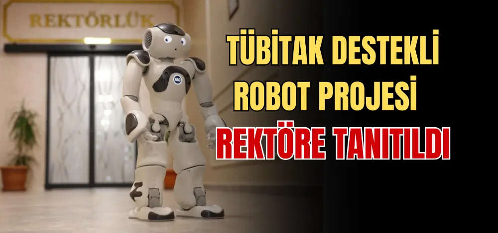 TÜBİTAK DESTEKLİ ROBOT PROJESİ, REKTÖRE TANITILDI 