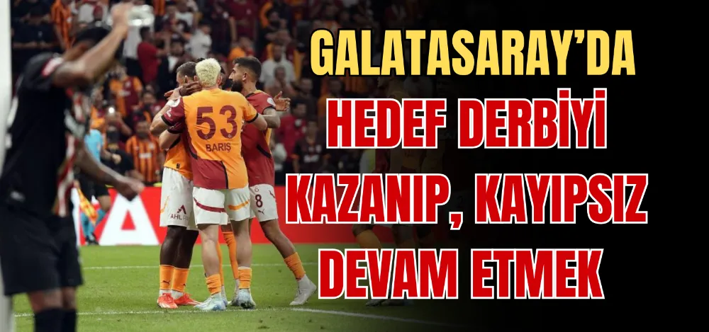 GALATASARAY’DA HEDEF DERBİYİ KAZANIP, KAYIPSIZ DEVAM ETMEK 