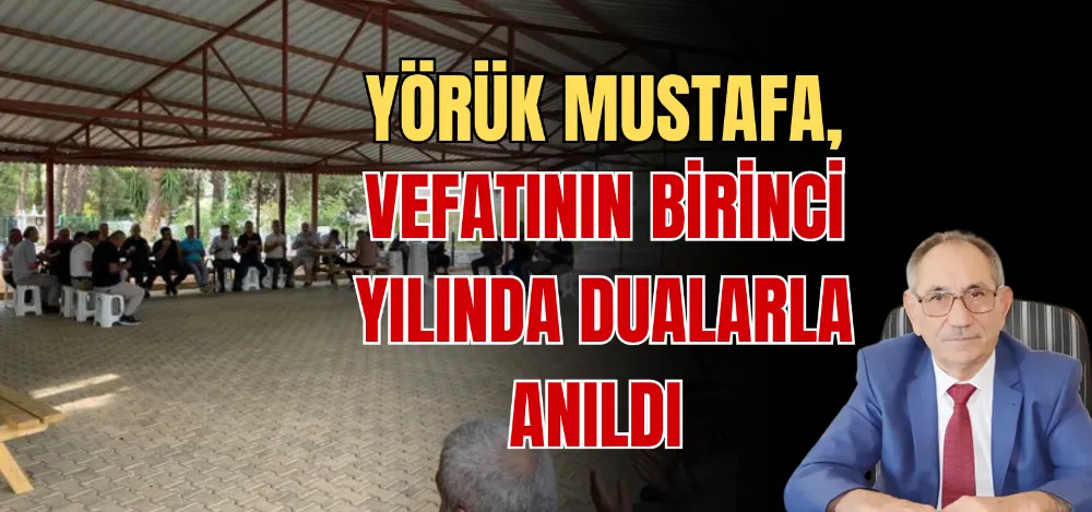 YÖRÜK MUSTAFA, VEFATININ BİRİNCİ YILINDA DUALARLA ANILDI 