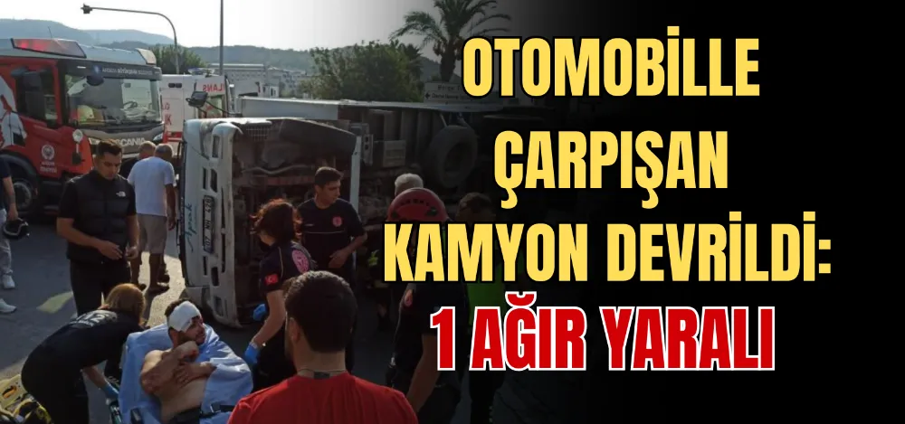 OTOMOBİLLE ÇARPIŞAN KAMYON DEVRİLDİ: 1 AĞIR YARALI 