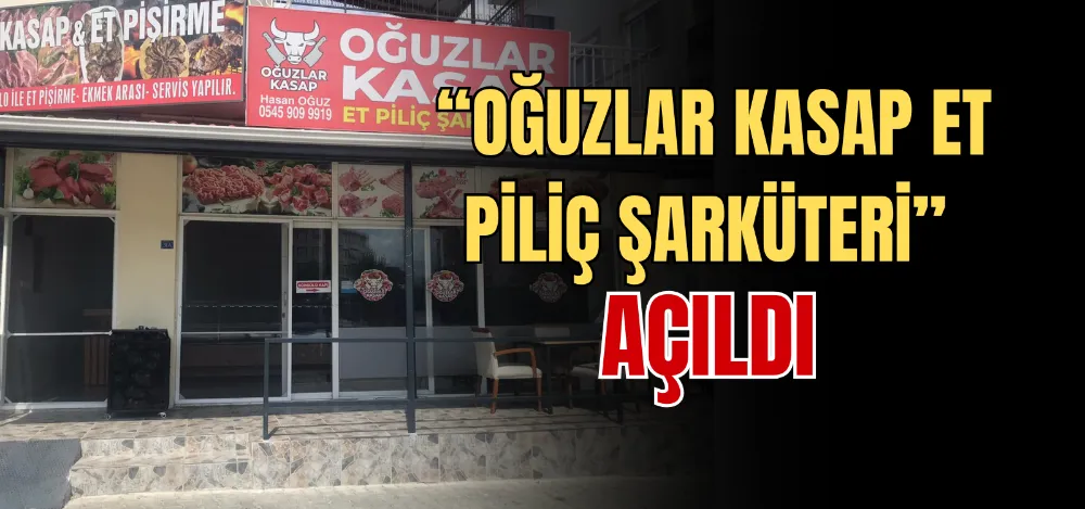 “OĞUZLAR KASAP ET PİLİÇ ŞARKÜTERİ” AÇILDI 