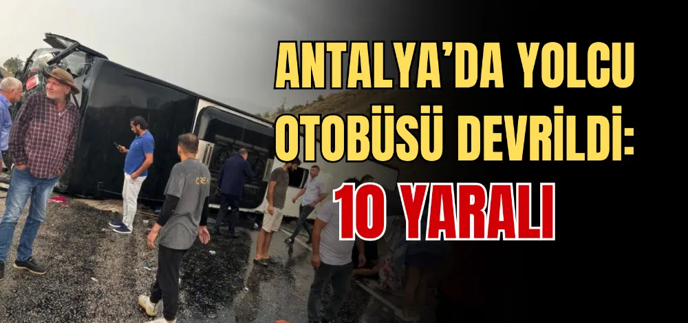 ANTALYA’DA YOLCU OTOBÜSÜ DEVRİLDİ: 10 YARALI 