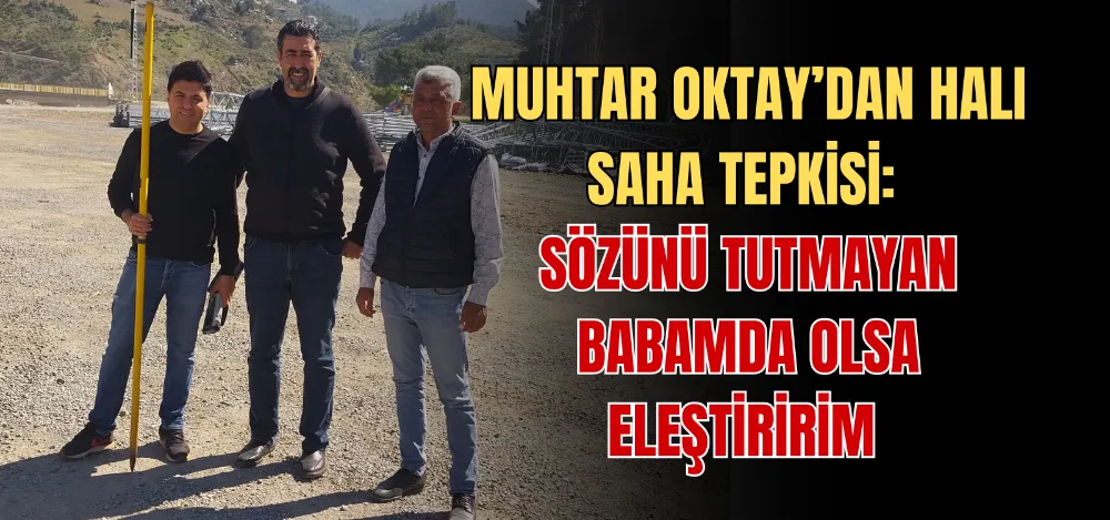 MUHTAR OKTAY’DAN HALI SAHA TEPKİSİ: SÖZÜNÜ TUTMAYAN BABAMDA OLSA ELEŞTİRİRİM 