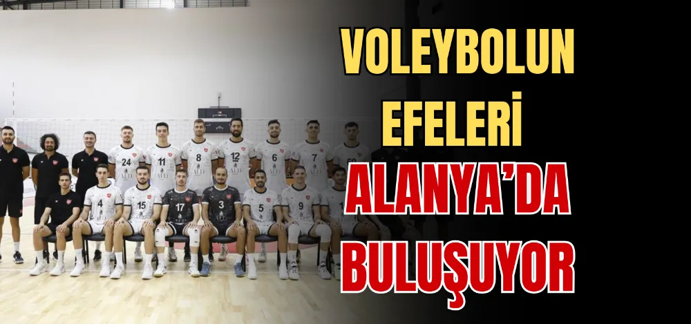 VOLEYBOLUN EFELERİ ALANYA’DA BULUŞUYOR 