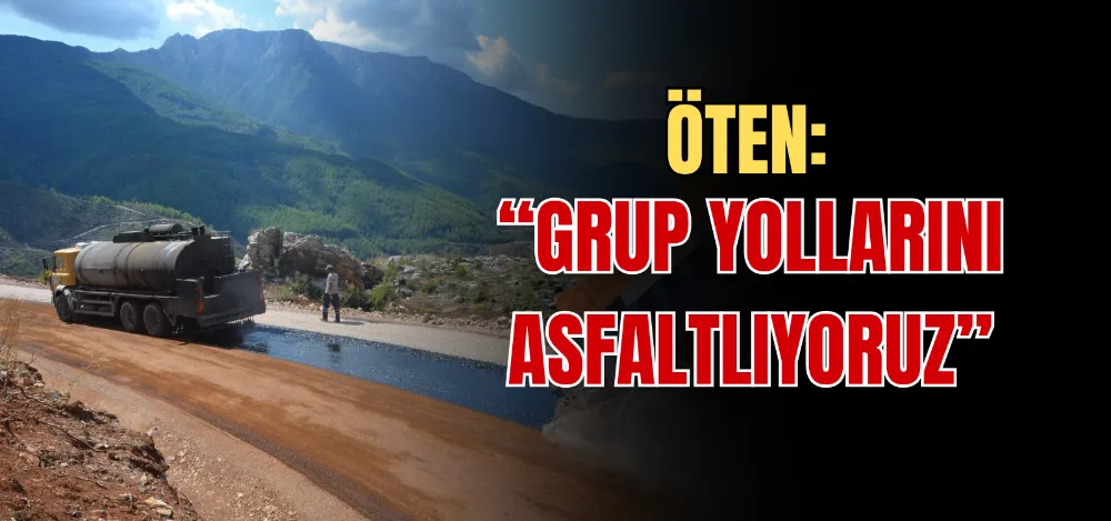 ÖTEN: “GRUP YOLLARINI ASFALTLIYORUZ” 