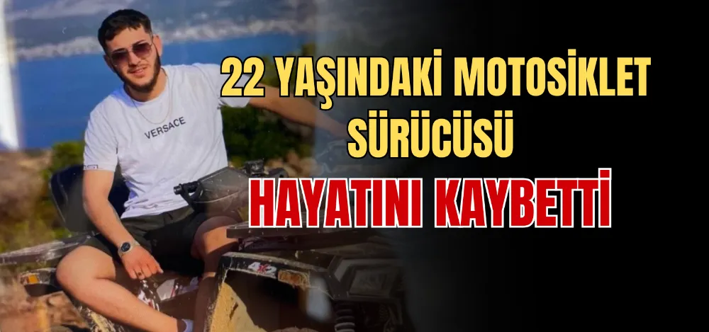 22 YAŞINDAKİ MOTOSİKLET SÜRÜCÜSÜ HAYATINI KAYBETTİ 