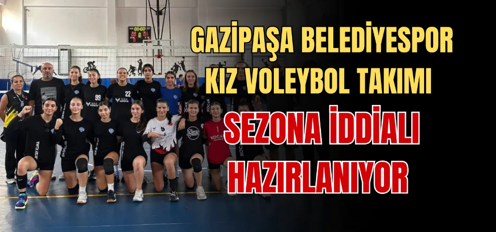 GAZİPAŞA BELEDİYESPOR KIZ VOLEYBOL TAKIMI SEZONA İDDİALI HAZIRLANIYOR 