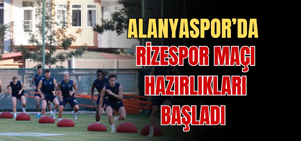 ALANYASPOR’DA RİZESPOR MAÇI HAZIRLIKLARI BAŞLADI 