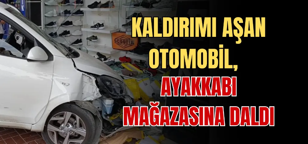 KALDIRIMI AŞAN OTOMOBİL, AYAKKABI MAĞAZASINA DALDI 