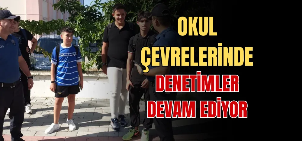 OKUL ÇEVRELERİNDE DENETİMLER DEVAM EDİYOR 