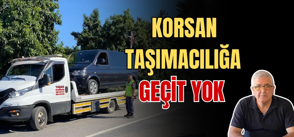 KORSAN TAŞIMACILIĞA GEÇİT YOK 