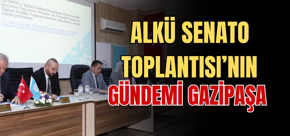 ALKÜ SENATO TOPLANTISI’NIN GÜNDEMİ GAZİPAŞA 