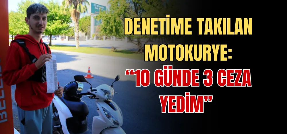 DENETİME TAKILAN MOTOKURYE: “10 GÜNDE 3 CEZA YEDİM” 