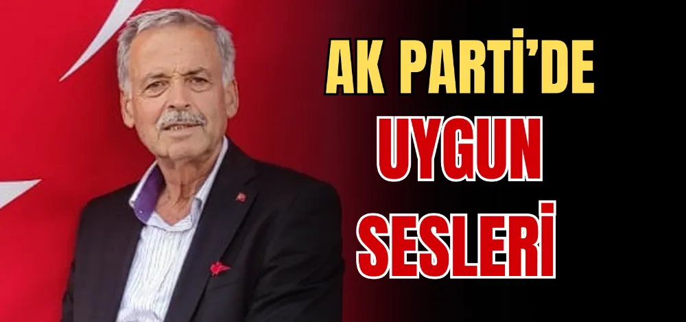 AK PARTİ’DE UYGUN SESLERİ 