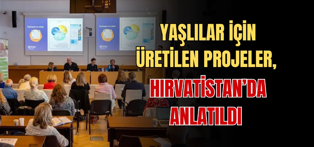 YAŞLILAR İÇİN ÜRETİLEN PROJELER, HIRVATİSTAN’DA ANLATILDI 